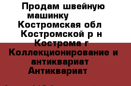 Продам швейную машинку SINGER - Костромская обл., Костромской р-н, Кострома г. Коллекционирование и антиквариат » Антиквариат   